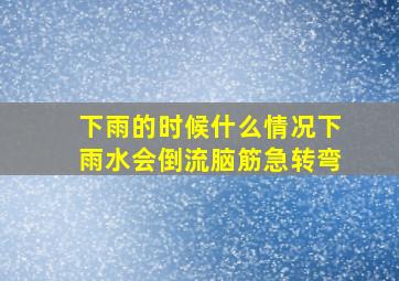 下雨的时候什么情况下雨水会倒流脑筋急转弯