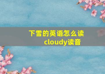 下雪的英语怎么读cloudy读音