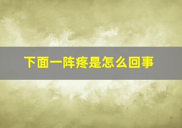 下面一阵疼是怎么回事