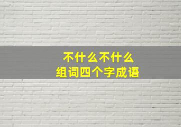 不什么不什么组词四个字成语