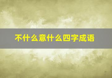 不什么意什么四字成语