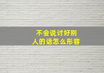 不会说讨好别人的话怎么形容