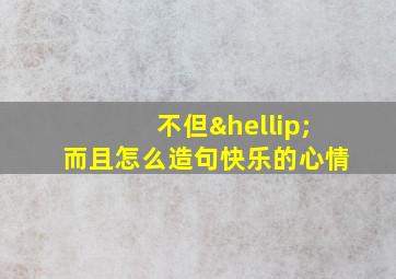 不但…而且怎么造句快乐的心情