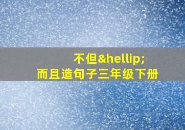 不但…而且造句子三年级下册