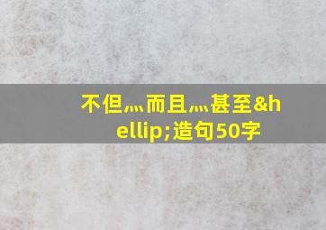 不但灬而且灬甚至…造句50字