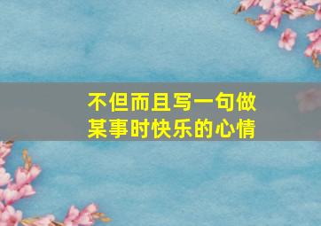 不但而且写一句做某事时快乐的心情