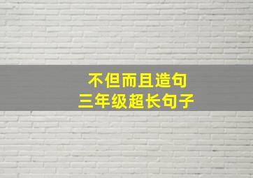 不但而且造句三年级超长句子