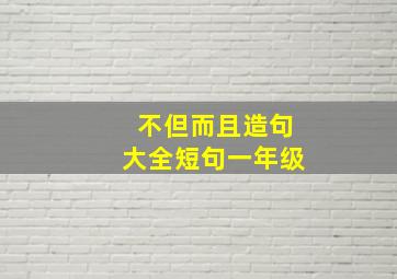 不但而且造句大全短句一年级