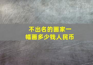 不出名的画家一幅画多少钱人民币