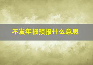 不发年报预报什么意思