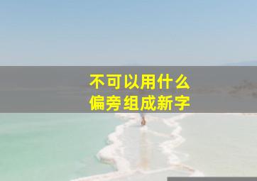 不可以用什么偏旁组成新字