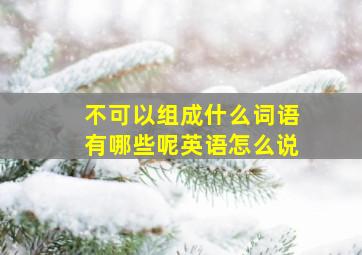 不可以组成什么词语有哪些呢英语怎么说