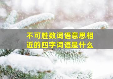 不可胜数词语意思相近的四字词语是什么