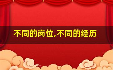 不同的岗位,不同的经历