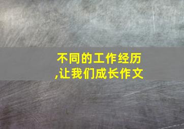 不同的工作经历,让我们成长作文