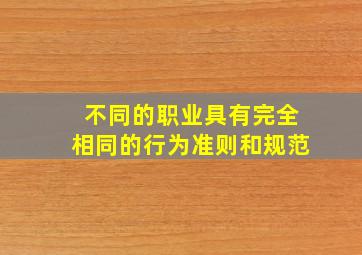 不同的职业具有完全相同的行为准则和规范