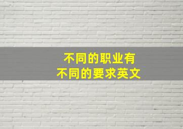 不同的职业有不同的要求英文