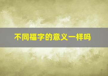 不同福字的意义一样吗