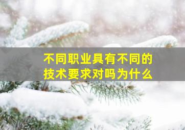 不同职业具有不同的技术要求对吗为什么