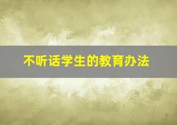 不听话学生的教育办法