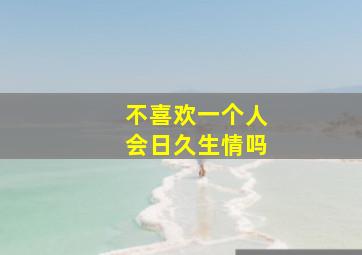 不喜欢一个人会日久生情吗