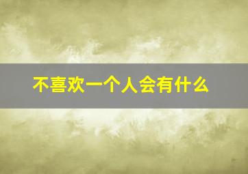 不喜欢一个人会有什么