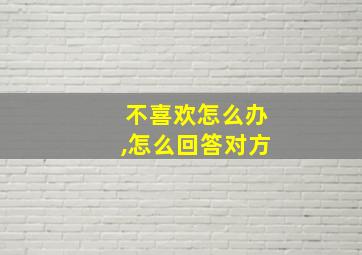 不喜欢怎么办,怎么回答对方