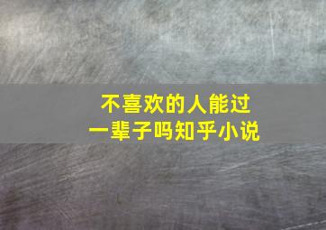 不喜欢的人能过一辈子吗知乎小说