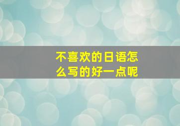 不喜欢的日语怎么写的好一点呢