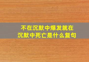 不在沉默中爆发就在沉默中死亡是什么复句