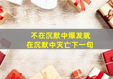 不在沉默中爆发就在沉默中灭亡下一句