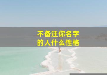 不备注你名字的人什么性格