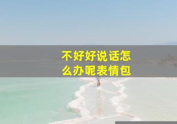 不好好说话怎么办呢表情包