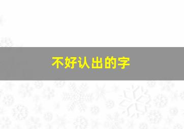 不好认出的字