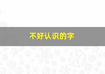 不好认识的字