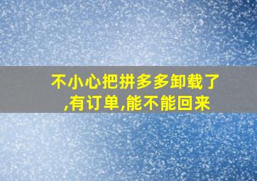 不小心把拼多多卸载了,有订单,能不能回来