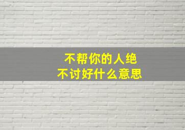 不帮你的人绝不讨好什么意思