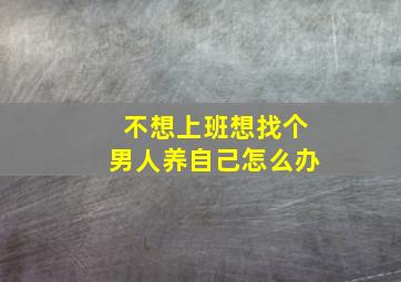 不想上班想找个男人养自己怎么办