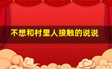 不想和村里人接触的说说