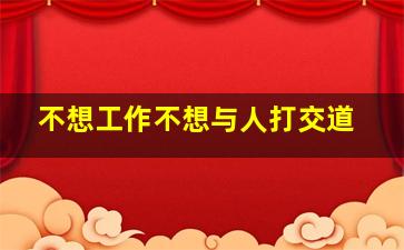 不想工作不想与人打交道