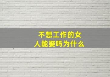 不想工作的女人能娶吗为什么