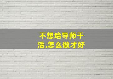 不想给导师干活,怎么做才好