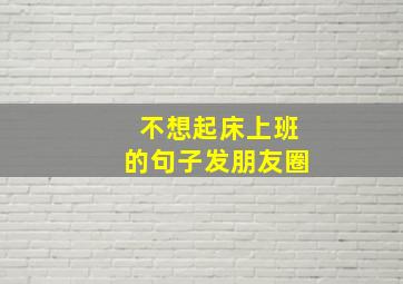 不想起床上班的句子发朋友圈