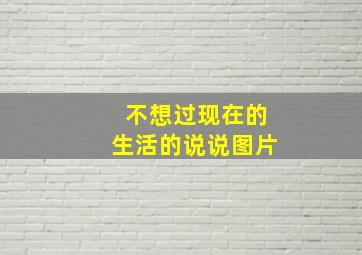 不想过现在的生活的说说图片