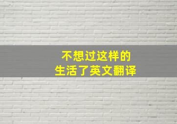 不想过这样的生活了英文翻译