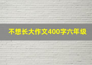 不想长大作文400字六年级