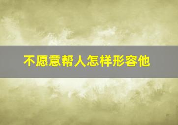 不愿意帮人怎样形容他