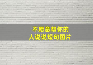 不愿意帮你的人说说短句图片