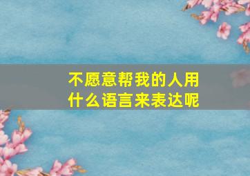 不愿意帮我的人用什么语言来表达呢