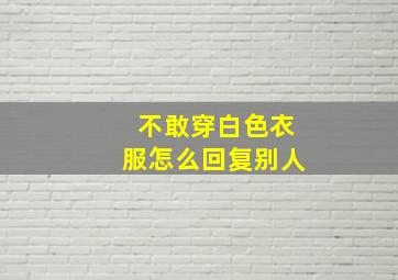 不敢穿白色衣服怎么回复别人